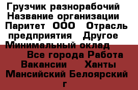 Грузчик-разнорабочий › Название организации ­ Паритет, ООО › Отрасль предприятия ­ Другое › Минимальный оклад ­ 29 000 - Все города Работа » Вакансии   . Ханты-Мансийский,Белоярский г.